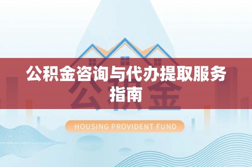 哈密公积金咨询与代办提取服务指南