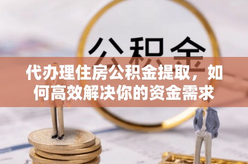 哈密代办理住房公积金提取，如何高效解决你的资金需求
