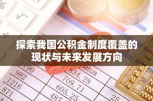哈密探索我国公积金制度覆盖的现状与未来发展方向