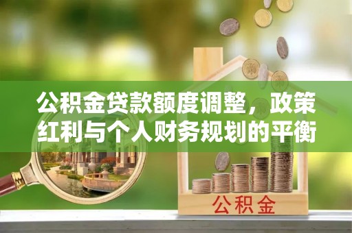 哈密公积金贷款额度调整，政策红利与个人财务规划的平衡之道