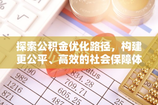 哈密探索公积金优化路径，构建更公平、高效的社会保障体系