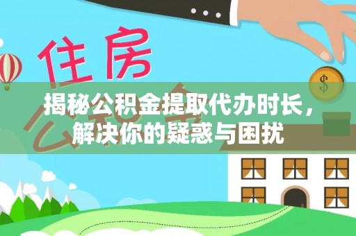 哈密揭秘公积金提取代办时长，解决你的疑惑与困扰