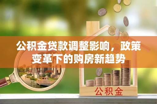 哈密公积金贷款调整影响，政策变革下的购房新趋势