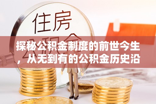哈密探秘公积金制度的前世今生，从无到有的公积金历史沿革之旅