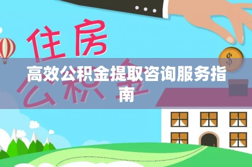 哈密高效公积金提取咨询服务指南