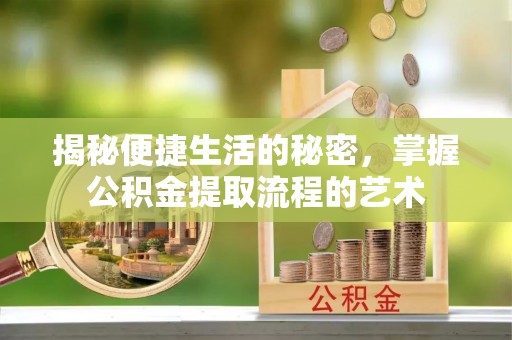 哈密揭秘便捷生活的秘密，掌握公积金提取流程的艺术
