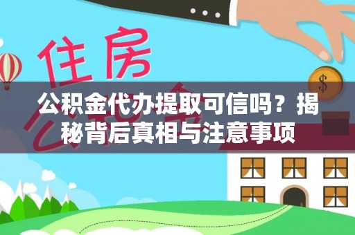 哈密公积金代办提取可信吗？揭秘背后真相与注意事项