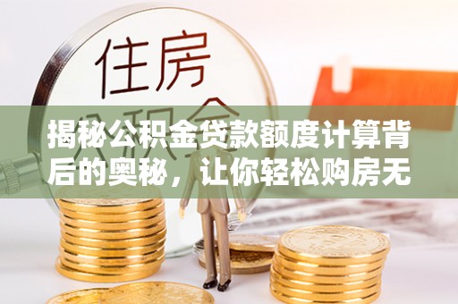 哈密揭秘公积金贷款额度计算背后的奥秘，让你轻松购房无忧！