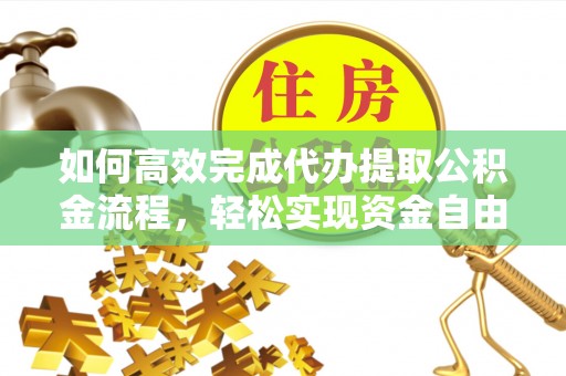 哈密如何高效完成代办提取公积金流程，轻松实现资金自由