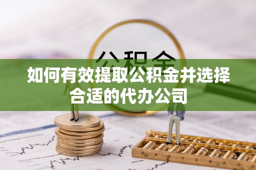 哈密如何有效提取公积金并选择合适的代办公司