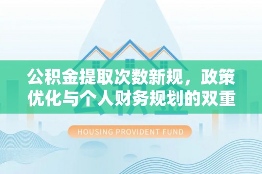 哈密公积金提取次数新规，政策优化与个人财务规划的双重考量