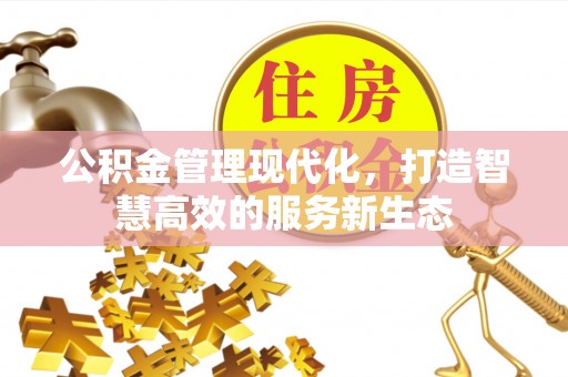 哈密公积金管理现代化，打造智慧高效的服务新生态