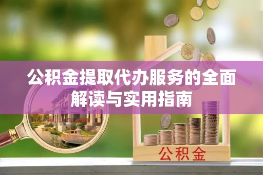 哈密公积金提取代办服务的全面解读与实用指南