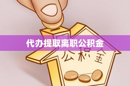 哈密代办提取离职公积金