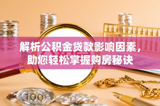 哈密解析公积金贷款影响因素，助您轻松掌握购房秘诀