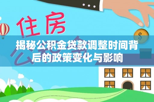 哈密揭秘公积金贷款调整时间背后的政策变化与影响