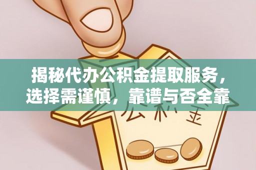 哈密揭秘代办公积金提取服务，选择需谨慎，靠谱与否全靠这几点
