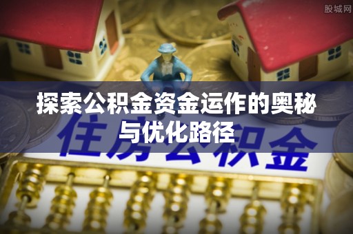 哈密探索公积金资金运作的奥秘与优化路径