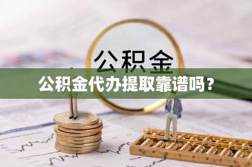 哈密公积金代办提取靠谱吗？