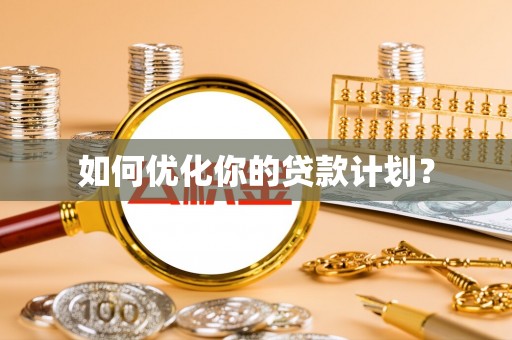 哈密如何优化你的贷款计划？