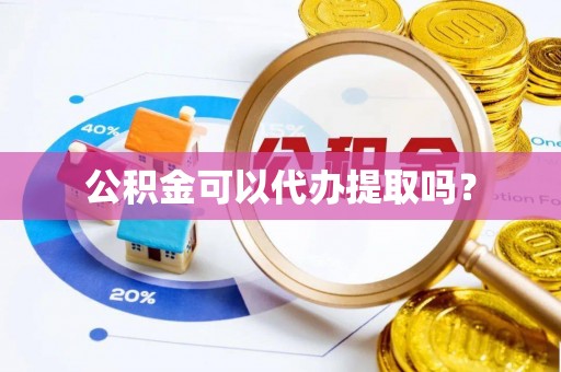 哈密公积金可以代办提取吗？