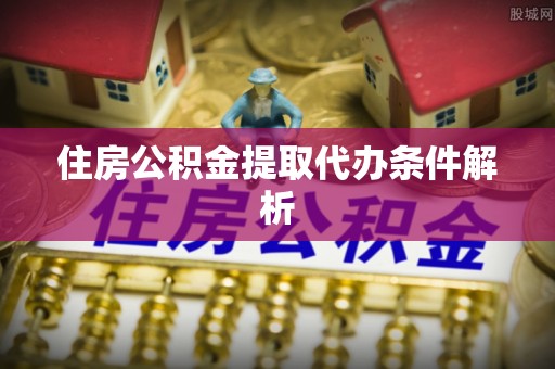 哈密住房公积金提取代办条件解析