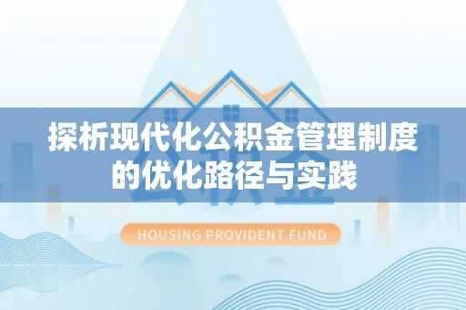 哈密探析现代化公积金管理制度的优化路径与实践
