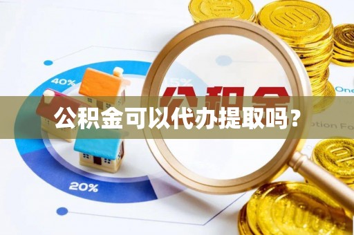 哈密公积金可以代办提取吗？