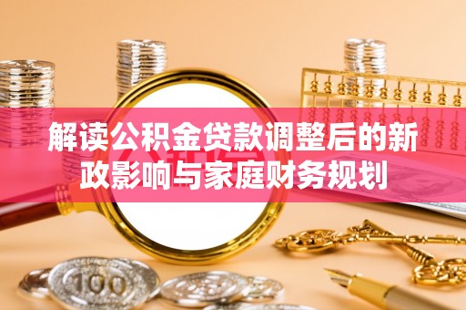 哈密解读公积金贷款调整后的新政影响与家庭财务规划