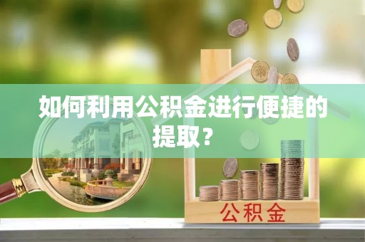 哈密如何利用公积金进行便捷的提取？