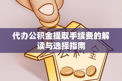 哈密代办公积金提取手续费的解读与选择指南