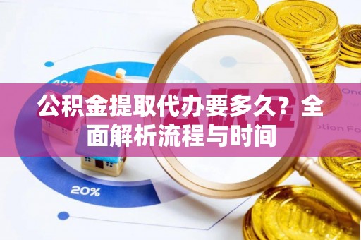 哈密公积金提取代办要多久？全面解析流程与时间