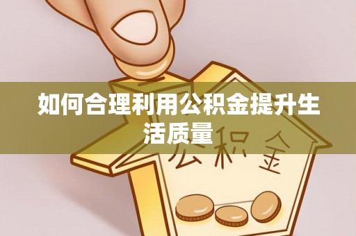 哈密如何合理利用公积金提升生活质量