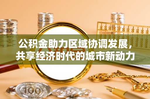 哈密公积金助力区域协调发展，共享经济时代的城市新动力