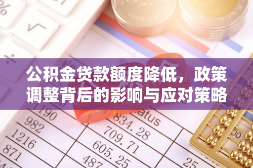 哈密公积金贷款额度降低，政策调整背后的影响与应对策略