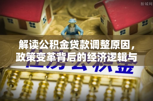 哈密解读公积金贷款调整原因，政策变革背后的经济逻辑与民生影响
