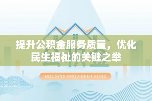 哈密提升公积金服务质量，优化民生福祉的关键之举