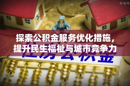 哈密探索公积金服务优化措施，提升民生福祉与城市竞争力